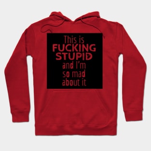 This is F*CKING STUPID and I'm so Mad About It Hoodie